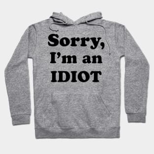 Sorry, I’m an Idiot (black text version) Hoodie